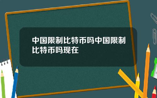 中国限制比特币吗中国限制比特币吗现在