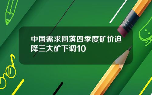 中国需求回落四季度矿价迫降三大矿下调10