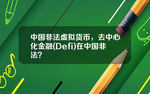 中国非法虚拟货币，去中心化金融(Defi)在中国非法？