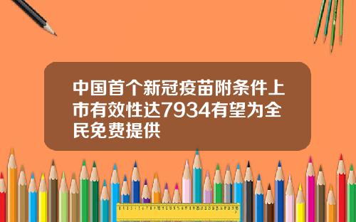 中国首个新冠疫苗附条件上市有效性达7934有望为全民免费提供