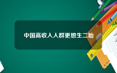 中国高收入人群更想生二胎