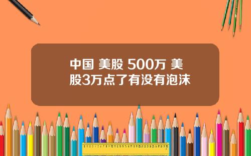 中国 美股 500万 美股3万点了有没有泡沫