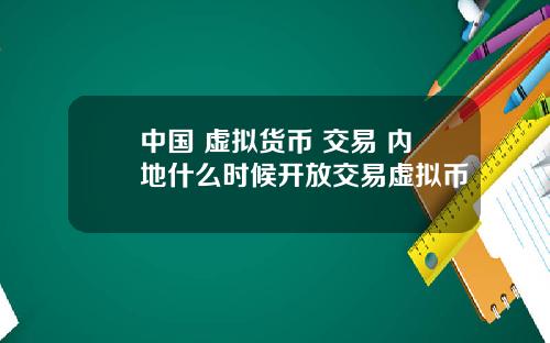 中国 虚拟货币 交易 内地什么时候开放交易虚拟币