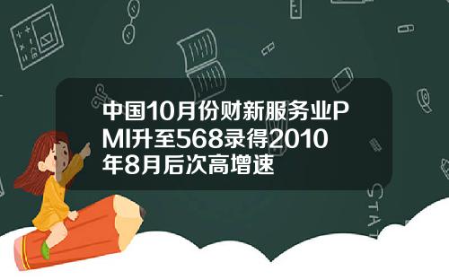 中国10月份财新服务业PMI升至568录得2010年8月后次高增速