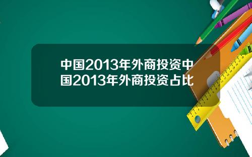 中国2013年外商投资中国2013年外商投资占比