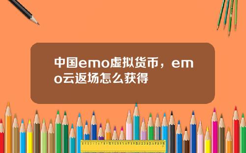 中国emo虚拟货币，emo云返场怎么获得