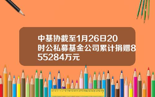 中基协截至1月26日20时公私募基金公司累计捐赠855284万元