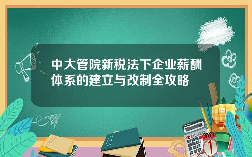 中大管院新税法下企业薪酬体系的建立与改制全攻略