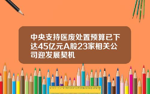 中央支持医废处置预算已下达45亿元A股23家相关公司迎发展契机