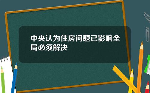 中央认为住房问题已影响全局必须解决