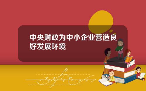 中央财政为中小企业营造良好发展环境