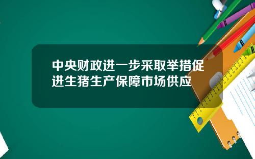 中央财政进一步采取举措促进生猪生产保障市场供应