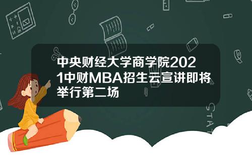 中央财经大学商学院2021中财MBA招生云宣讲即将举行第二场