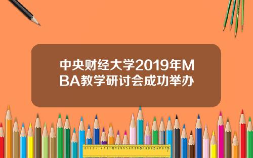 中央财经大学2019年MBA教学研讨会成功举办