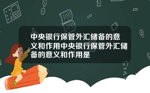中央银行保管外汇储备的意义和作用中央银行保管外汇储备的意义和作用是