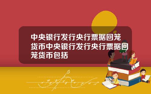 中央银行发行央行票据回笼货币中央银行发行央行票据回笼货币包括