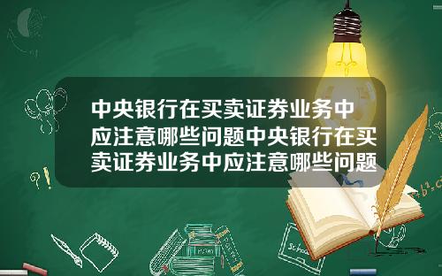 中央银行在买卖证券业务中应注意哪些问题中央银行在买卖证券业务中应注意哪些问题及对策