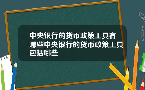 中央银行的货币政策工具有哪些中央银行的货币政策工具包括哪些