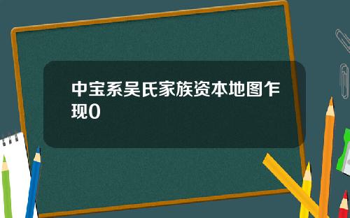 中宝系吴氏家族资本地图乍现0