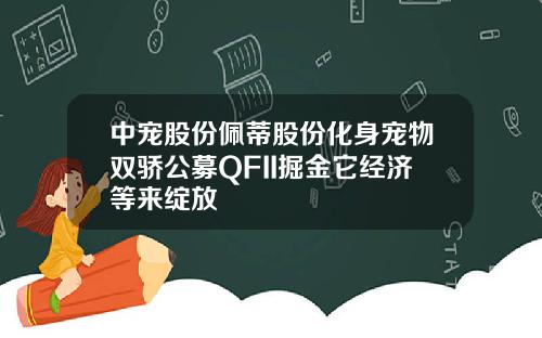 中宠股份佩蒂股份化身宠物双骄公募QFII掘金它经济等来绽放