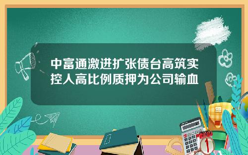 中富通激进扩张债台高筑实控人高比例质押为公司输血
