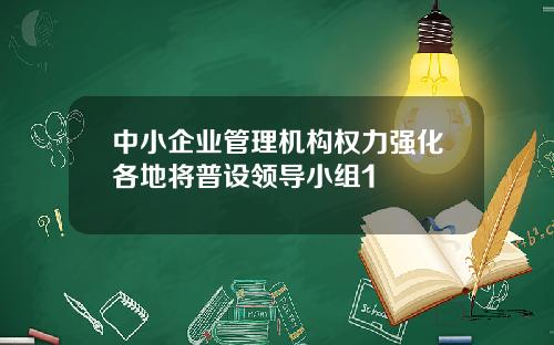 中小企业管理机构权力强化各地将普设领导小组1