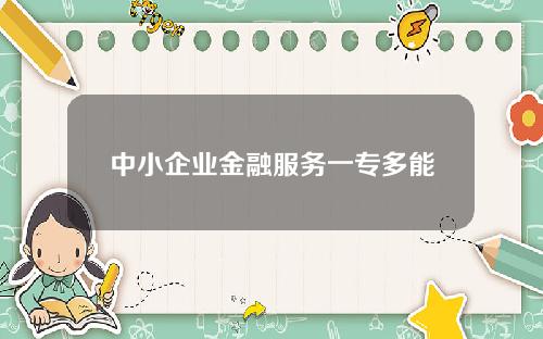 中小企业金融服务一专多能