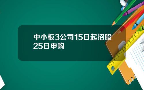 中小板3公司15日起招股25日申购