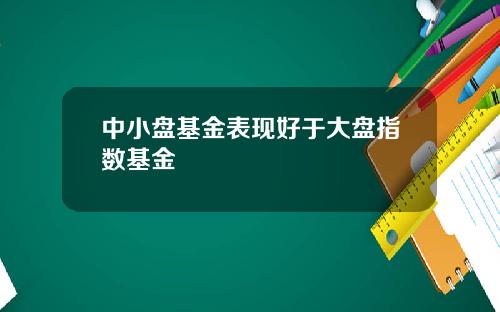 中小盘基金表现好于大盘指数基金