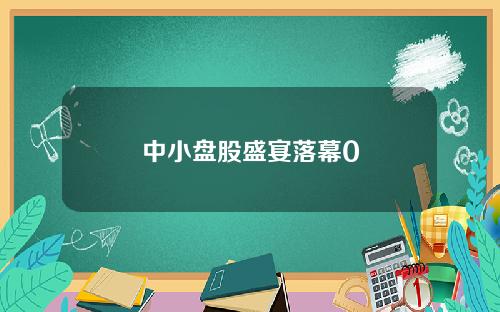 中小盘股盛宴落幕0