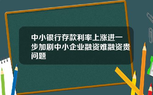 中小银行存款利率上涨进一步加剧中小企业融资难融资贵问题