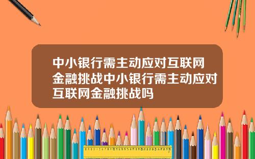 中小银行需主动应对互联网金融挑战中小银行需主动应对互联网金融挑战吗