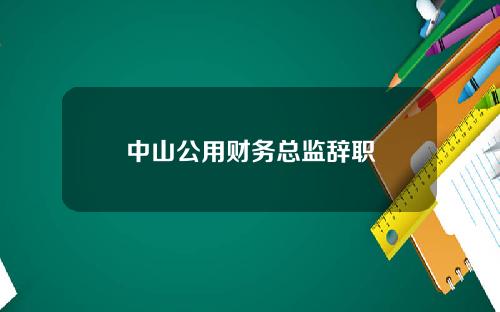 中山公用财务总监辞职