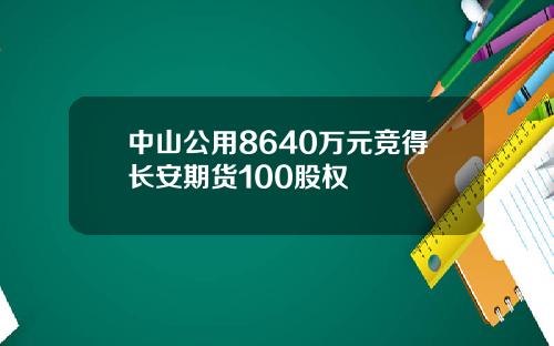 中山公用8640万元竞得长安期货100股权