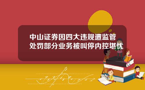 中山证券因四大违规遭监管处罚部分业务被叫停内控堪忧
