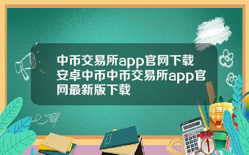 中币交易所app官网下载安卓中币中币交易所app官网最新版下载