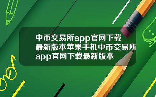 中币交易所app官网下载最新版本苹果手机中币交易所app官网下载最新版本