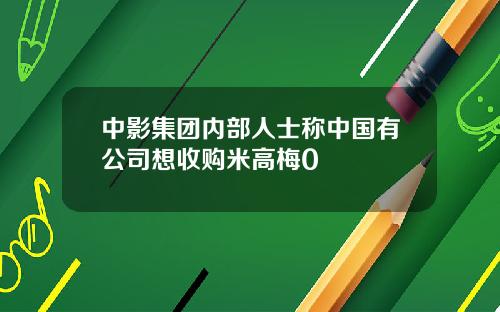 中影集团内部人士称中国有公司想收购米高梅0
