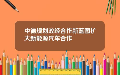 中德规划政经合作新蓝图扩大新能源汽车合作