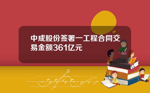 中成股份签署一工程合同交易金额361亿元