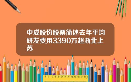 中成股份股票简述去年平均研发费用3390万超浙北上苏
