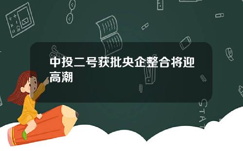 中投二号获批央企整合将迎高潮