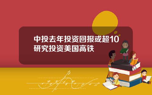 中投去年投资回报或超10研究投资美国高铁
