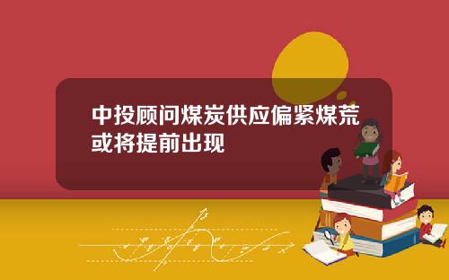 中投顾问煤炭供应偏紧煤荒或将提前出现