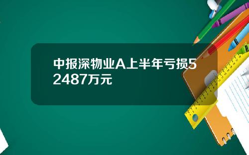 中报深物业A上半年亏损52487万元