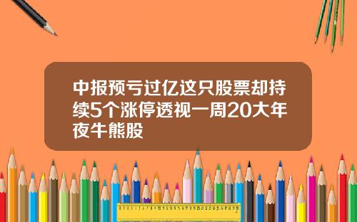 中报预亏过亿这只股票却持续5个涨停透视一周20大年夜牛熊股