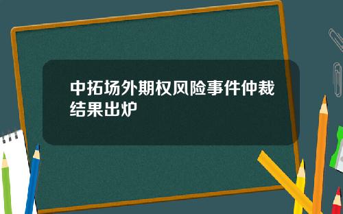中拓场外期权风险事件仲裁结果出炉