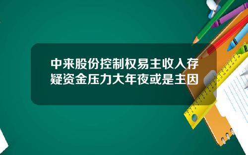 中来股份控制权易主收入存疑资金压力大年夜或是主因