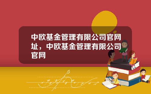 中欧基金管理有限公司官网址，中欧基金管理有限公司 官网