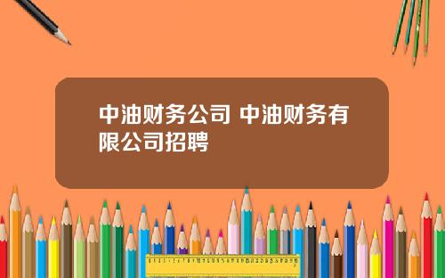 中油财务公司 中油财务有限公司招聘